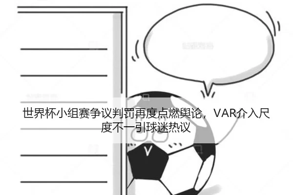 世界杯小组赛争议判罚再度点燃舆论，VAR介入尺度不一引球迷热议